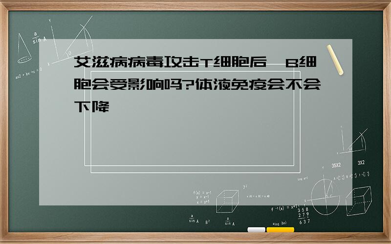 艾滋病病毒攻击T细胞后,B细胞会受影响吗?体液免疫会不会下降