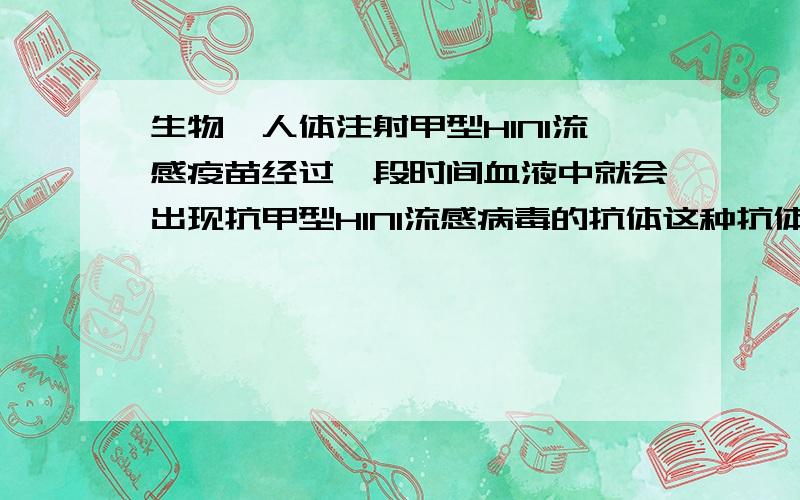 生物、人体注射甲型H1N1流感疫苗经过一段时间血液中就会出现抗甲型H1N1流感病毒的抗体这种抗体的化学本质生物----人体注射甲型H1N1流感疫苗,经过一段时间,血液中就会出现抗甲型H1N1流感病