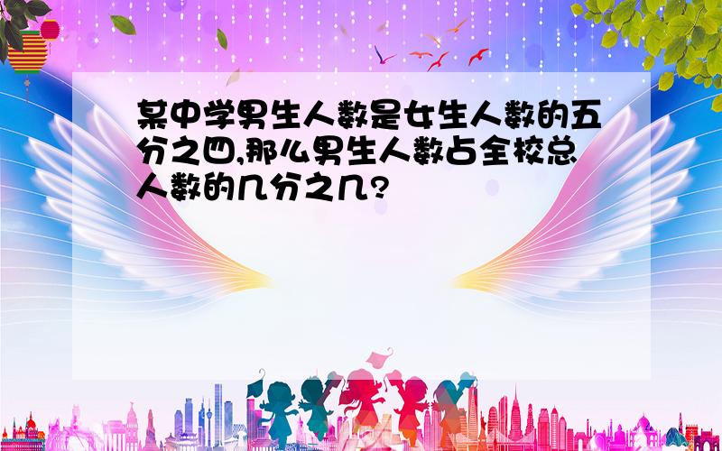 某中学男生人数是女生人数的五分之四,那么男生人数占全校总人数的几分之几?