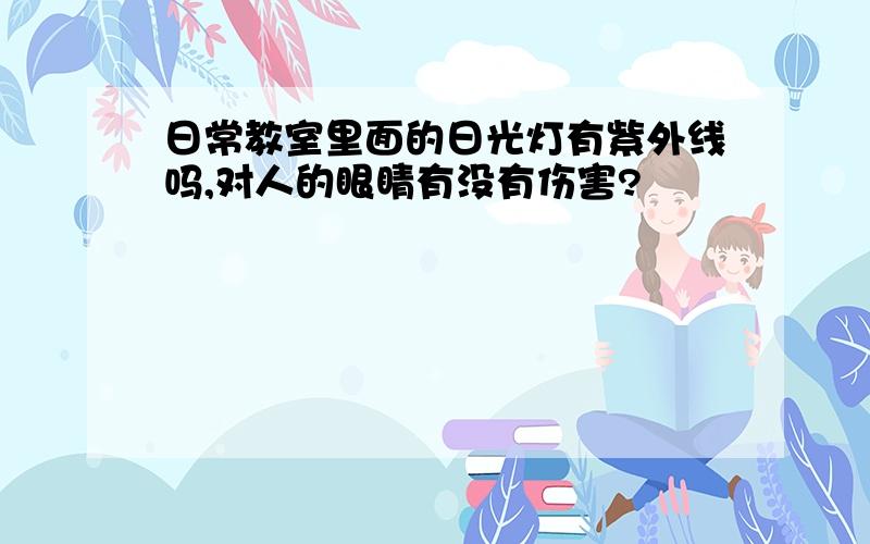 日常教室里面的日光灯有紫外线吗,对人的眼睛有没有伤害?