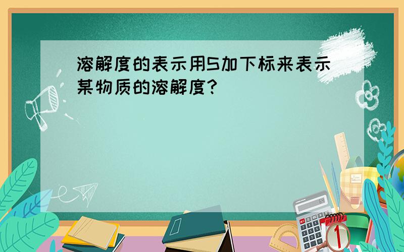 溶解度的表示用S加下标来表示某物质的溶解度?