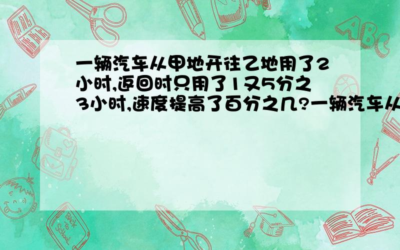 一辆汽车从甲地开往乙地用了2小时,返回时只用了1又5分之3小时,速度提高了百分之几?一辆汽车从甲地开往乙地用了2小时,返回时只用了1又5分之3小时,返回时的速度比去时的速度提高了百分之