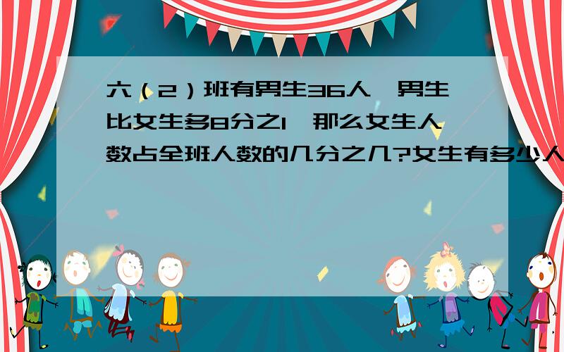 六（2）班有男生36人,男生比女生多8分之1,那么女生人数占全班人数的几分之几?女生有多少人?要算数和算数和方程