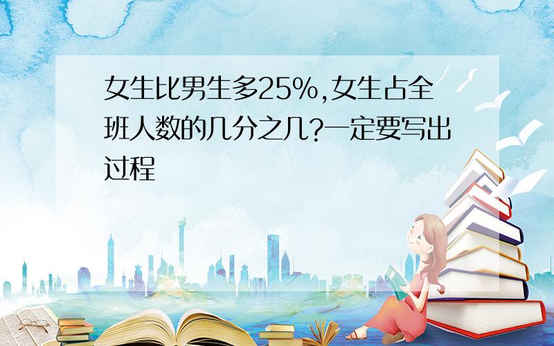 女生比男生多25%,女生占全班人数的几分之几?一定要写出过程