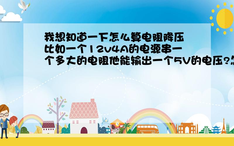 我想知道一下怎么算电阻降压 比如一个12v4A的电源串一个多大的电阻他能输出一个5V的电压?怎么计算?用到什么公式?