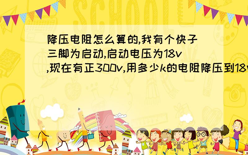 降压电阻怎么算的,我有个快子三脚为启动,启动电压为18v,现在有正300v,用多少k的电阻降压到18v