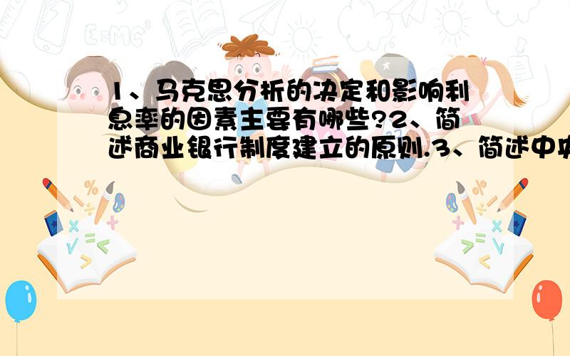 1、马克思分析的决定和影响利息率的因素主要有哪些?2、简述商业银行制度建立的原则.3、简述中央银行金融监管的原则.4、什么是成本推动型通货膨胀?并画图表示