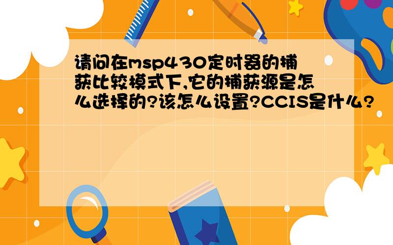 请问在msp430定时器的捕获比较模式下,它的捕获源是怎么选择的?该怎么设置?CCIS是什么?