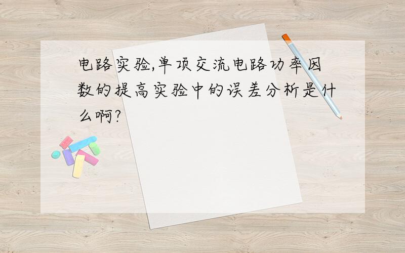 电路实验,单项交流电路功率因数的提高实验中的误差分析是什么啊?