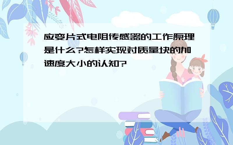 应变片式电阻传感器的工作原理是什么?怎样实现对质量块的加速度大小的认知?