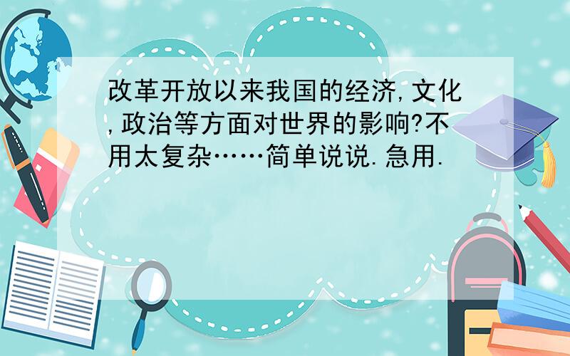 改革开放以来我国的经济,文化,政治等方面对世界的影响?不用太复杂……简单说说.急用.