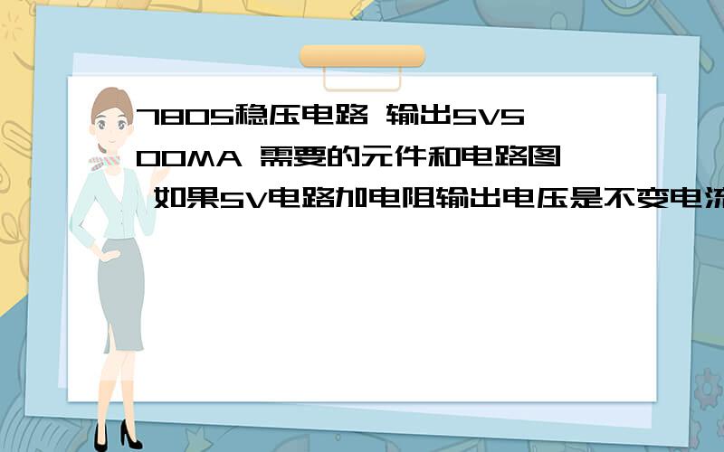 7805稳压电路 输出5V500MA 需要的元件和电路图 如果5V电路加电阻输出电压是不变电流限制吗