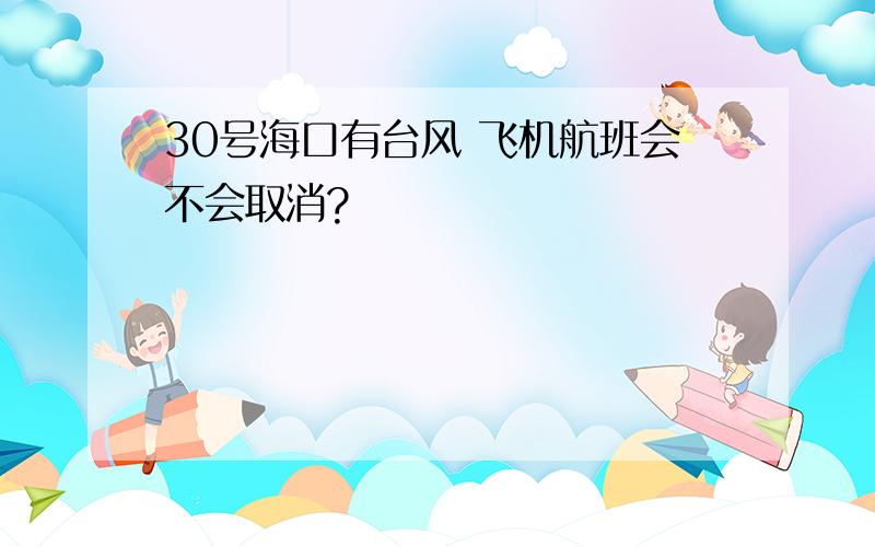 30号海口有台风 飞机航班会不会取消?