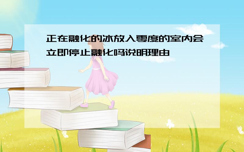 正在融化的冰放入零度的室内会立即停止融化吗说明理由