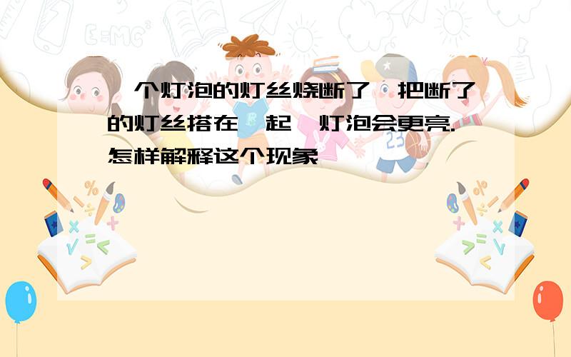 一个灯泡的灯丝烧断了,把断了的灯丝搭在一起,灯泡会更亮.怎样解释这个现象