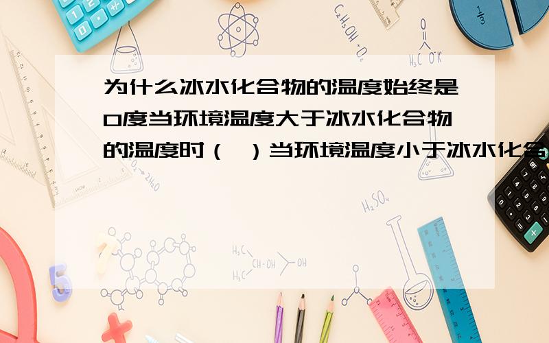 为什么冰水化合物的温度始终是0度当环境温度大于冰水化合物的温度时（ ）当环境温度小于冰水化合物的温度时（ ）