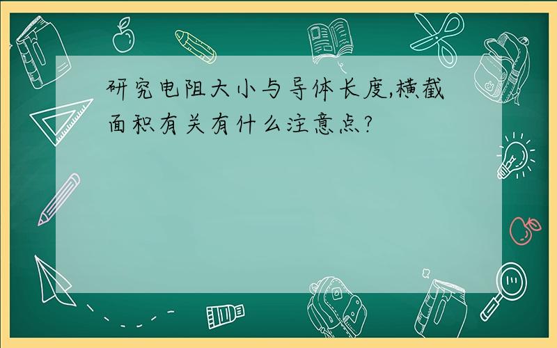 研究电阻大小与导体长度,横截面积有关有什么注意点?