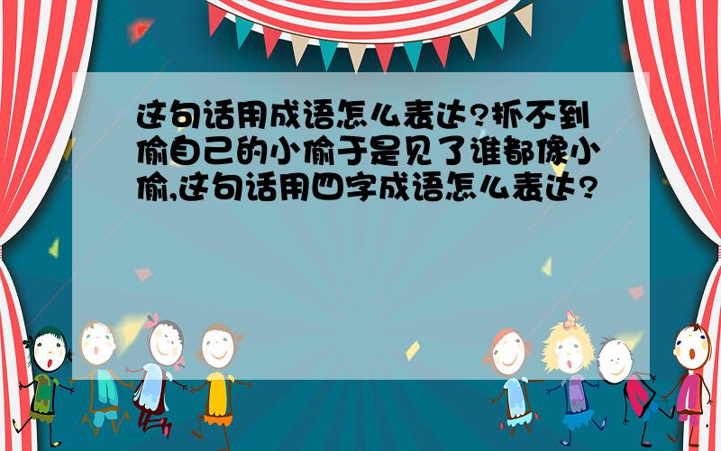 这句话用成语怎么表达?抓不到偷自己的小偷于是见了谁都像小偷,这句话用四字成语怎么表达?