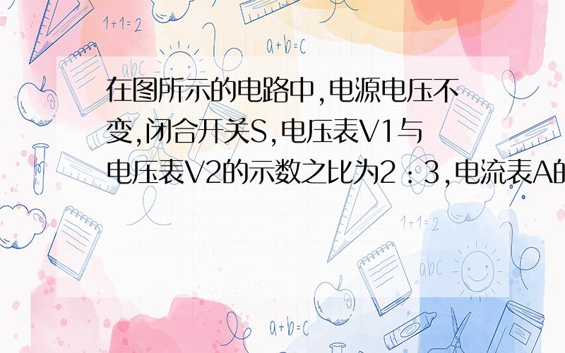 在图所示的电路中,电源电压不变,闭合开关S,电压表V1与电压表V2的示数之比为2：3,电流表A的示数为1A；若将电压表V1换成电流表A1．则电流表A1的示数为2A．那么电阻R1和电阻R2的阻值之比为A.2