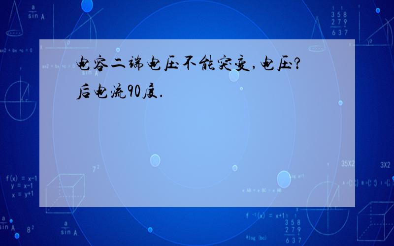 电容二端电压不能突变,电压?后电流90度.