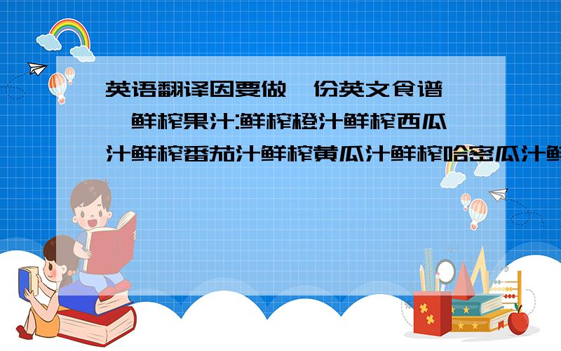 英语翻译因要做一份英文食谱,★鲜榨果汁:鲜榨橙汁鲜榨西瓜汁鲜榨番茄汁鲜榨黄瓜汁鲜榨哈密瓜汁鲜榨猕猴桃汁★饮料:新奇士雪碧健怡可乐矿泉水啤酒椰汁★咖啡:鹊巢★茶:普洱茶菊花茶