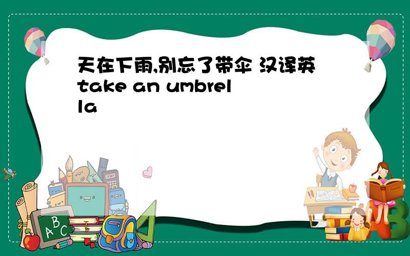 天在下雨,别忘了带伞 汉译英take an umbrella