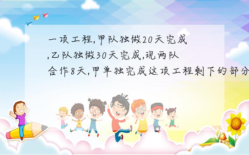 一项工程,甲队独做20天完成,乙队独做30天完成,现两队合作8天,甲单独完成这项工程剩下的部分还需要几天