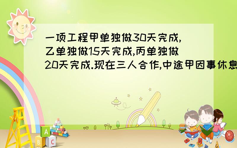 一项工程甲单独做30天完成,乙单独做15天完成,丙单独做20天完成.现在三人合作,中途甲因事休息,这样完成任务一共用了8天,问甲休息了几天?