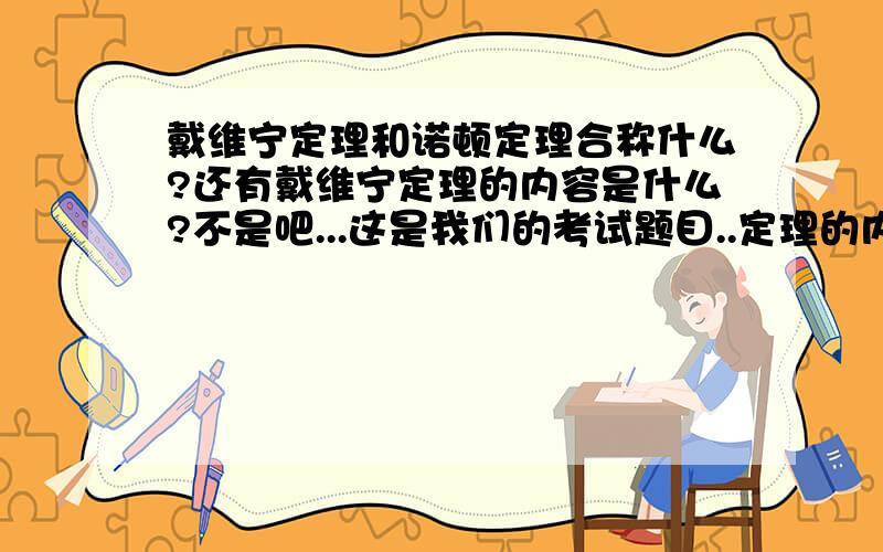 戴维宁定理和诺顿定理合称什么?还有戴维宁定理的内容是什么?不是吧...这是我们的考试题目..定理的内容也和网上查到的不一样.