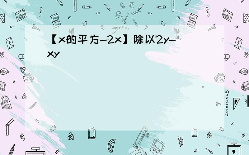 【x的平方-2x】除以2y-xy