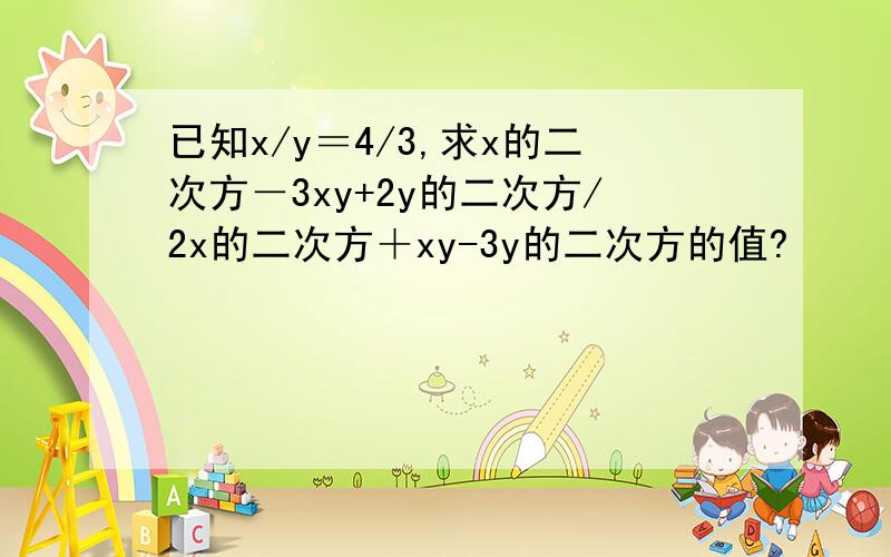 已知x/y＝4/3,求x的二次方－3xy+2y的二次方/2x的二次方＋xy-3y的二次方的值?