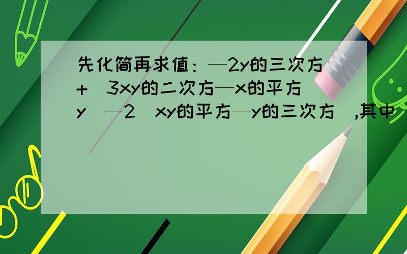 先化简再求值：—2y的三次方+（3xy的二次方—x的平方y）—2（xy的平方—y的三次方）,其中（2X—2）的绝对值+（y+1)的平方=0