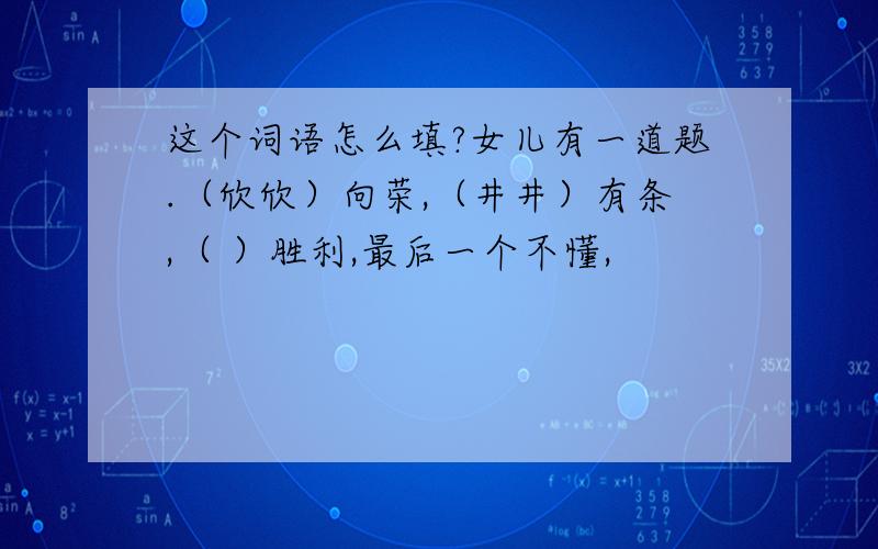 这个词语怎么填?女儿有一道题.（欣欣）向荣,（井井）有条,（ ）胜利,最后一个不懂,