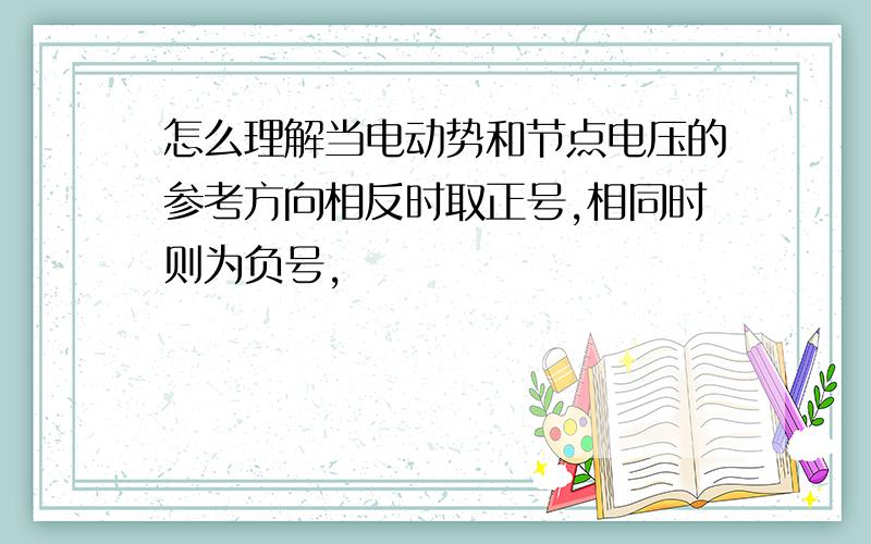 怎么理解当电动势和节点电压的参考方向相反时取正号,相同时则为负号,