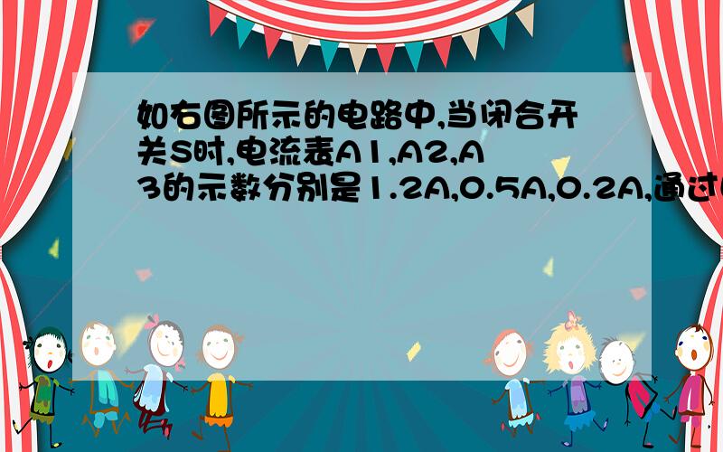 如右图所示的电路中,当闭合开关S时,电流表A1,A2,A3的示数分别是1.2A,0.5A,0.2A,通过L1、L2的电流分别是