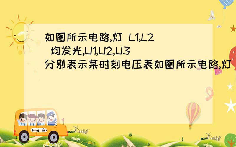 如图所示电路,灯 L1,L2 均发光,U1,U2,U3 分别表示某时刻电压表如图所示电路,灯 L1、L2 均发光,U1、U2、U3 分别表示某时刻电压表 V1、V2、V3 的示数, 其关系正确的是（ ） A、U1+U2=U3        B、U1=U2+U3 C