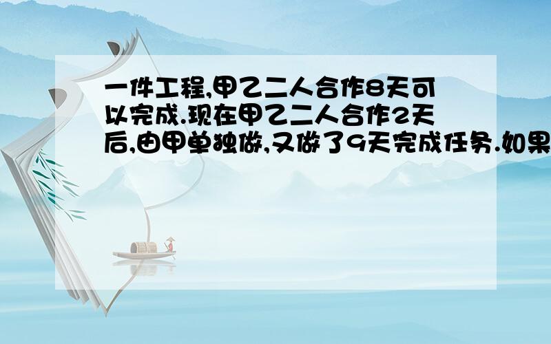 一件工程,甲乙二人合作8天可以完成.现在甲乙二人合作2天后,由甲单独做,又做了9天完成任务.如果单独做,他们各需要多少天?