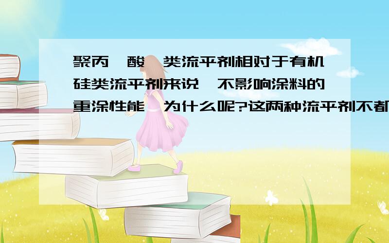 聚丙烯酸酯类流平剂相对于有机硅类流平剂来说,不影响涂料的重涂性能,为什么呢?这两种流平剂不都是因为相容性受限制,然后会迁移到涂层的表面,形成均一的单分子层,那为什么有机硅类会