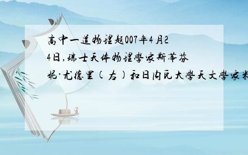 高中一道物理题007年4月24日,瑞士天体物理学家斯蒂芬妮·尤德里(右)和日内瓦大学天文学家米歇尔·迈耶（左）拿着一张绘制图片,图片上显示的是在红矮星581（图片右上角）周围的行星系统.