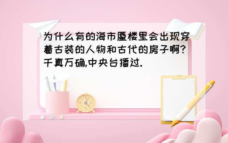 为什么有的海市蜃楼里会出现穿着古装的人物和古代的房子啊?千真万确,中央台播过.