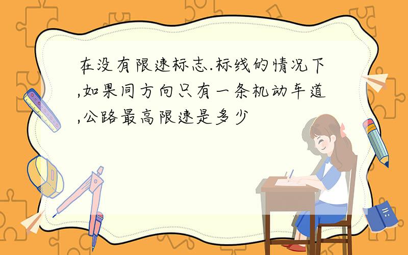 在没有限速标志.标线的情况下,如果同方向只有一条机动车道,公路最高限速是多少