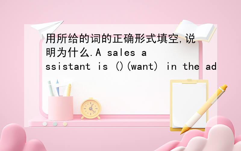 用所给的词的正确形式填空,说明为什么.A sales assistant is ()(want) in the ad