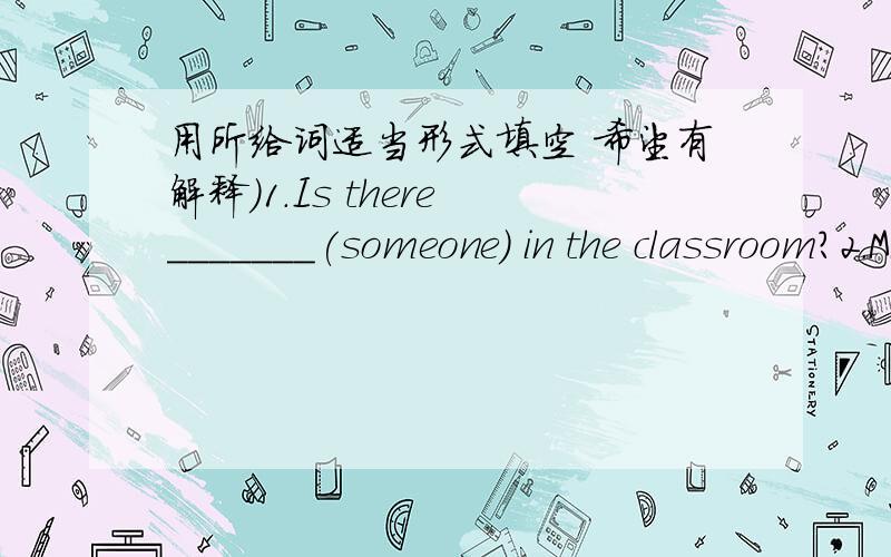 用所给词适当形式填空 希望有解释）1.Is there _______(someone) in the classroom?2.Mike can't see most of the______(number)on the board.3.charlie_____(start) the Chinese school nearly two years ago.4.I am correct,_________(be not) I 5.Th