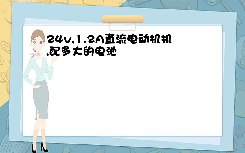 24v,1.2A直流电动机机,配多大的电池