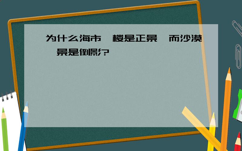 为什么海市蜃楼是正景,而沙漠蜃景是倒影?