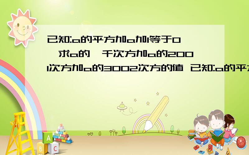 已知:a的平方加a加1等于0,求a的一千次方加a的2001次方加a的3002次方的值 已知:a的平方加a加1等于0,求a的?B