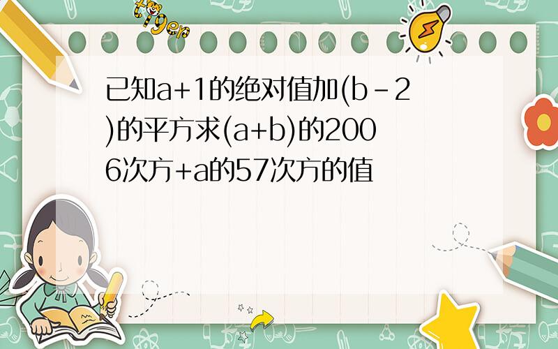 已知a+1的绝对值加(b-2)的平方求(a+b)的2006次方+a的57次方的值