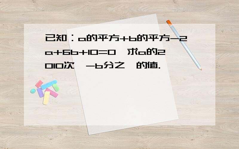 已知：a的平方+b的平方-2a+6b+10=0,求a的2010次幂-b分之一的值.