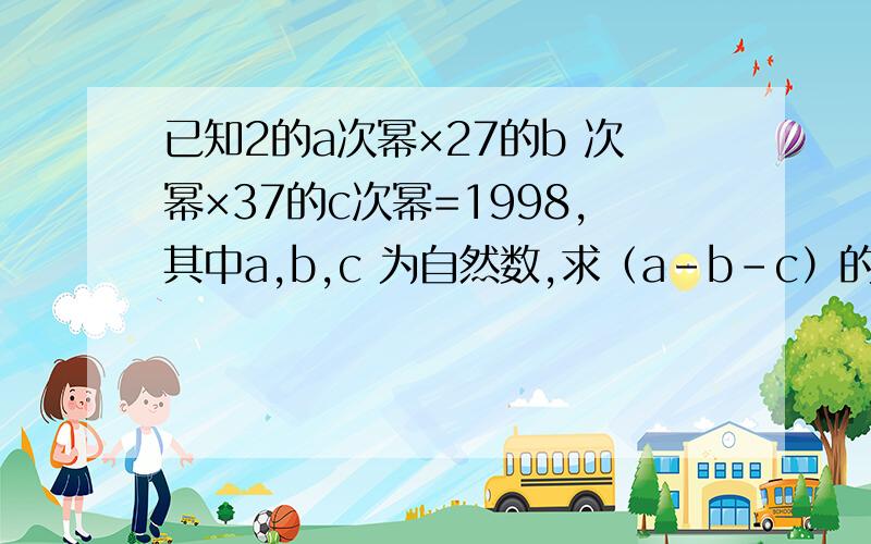 已知2的a次幂×27的b 次幂×37的c次幂=1998,其中a,b,c 为自然数,求（a-b-c）的2003次幂的值.