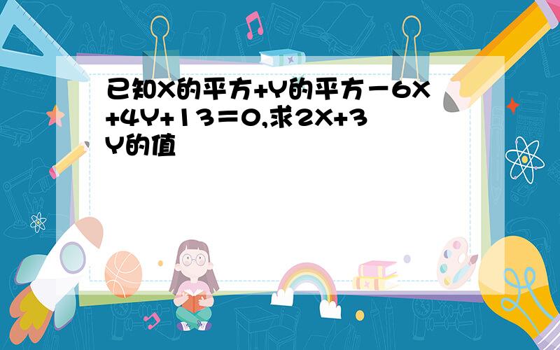 已知X的平方+Y的平方－6X+4Y+13＝0,求2X+3Y的值